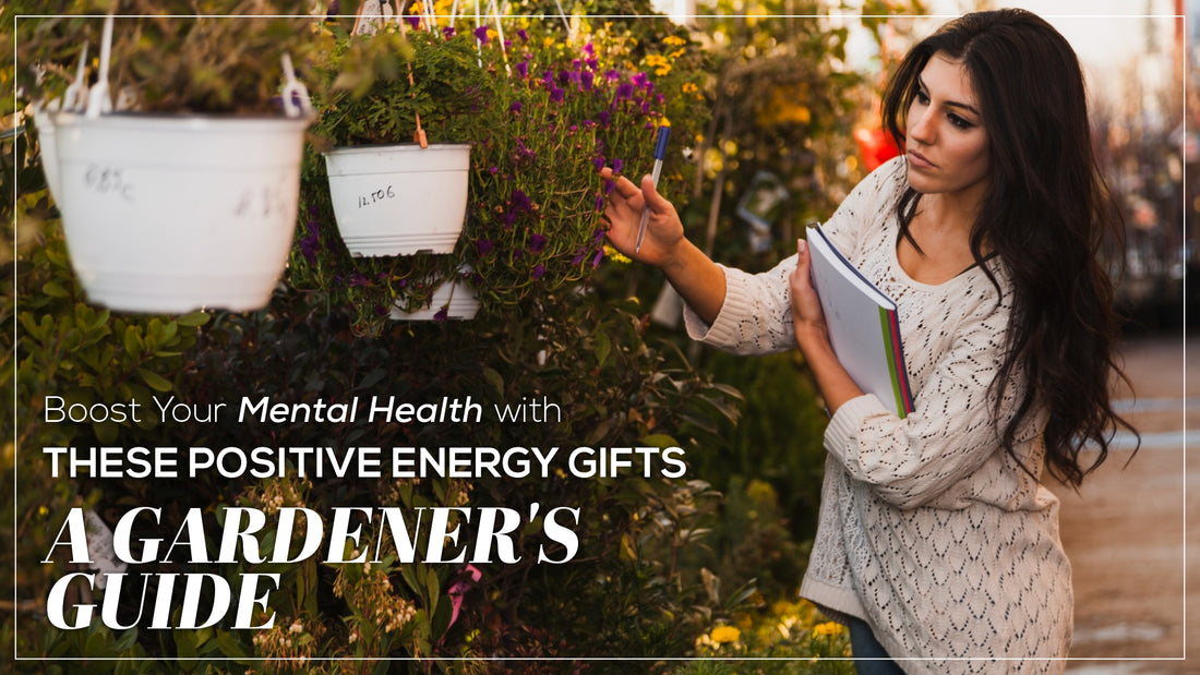 Boost Your Mental Health with These Positive Energy Gifts: A Gardener's Guide